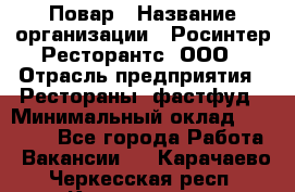 Повар › Название организации ­ Росинтер Ресторантс, ООО › Отрасль предприятия ­ Рестораны, фастфуд › Минимальный оклад ­ 30 000 - Все города Работа » Вакансии   . Карачаево-Черкесская респ.,Карачаевск г.